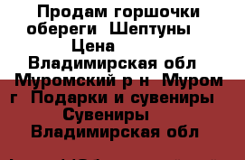 Продам горшочки-обереги “Шептуны“ › Цена ­ 100 - Владимирская обл., Муромский р-н, Муром г. Подарки и сувениры » Сувениры   . Владимирская обл.